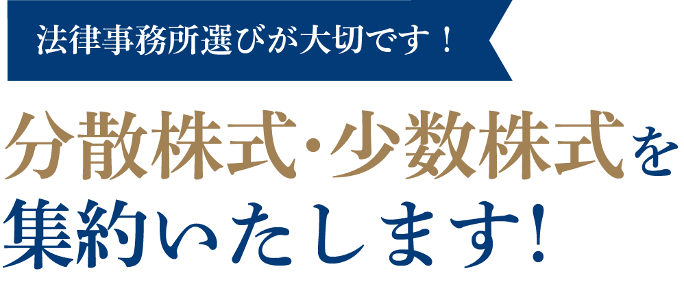 法律事務所選びが大切です！分散した株式を
                    集約いたします！