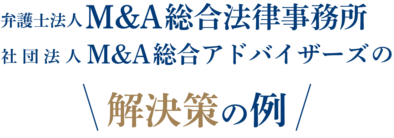 弁護士法人M&A総合法律事務所、M&A総合アドバイザーズ解決策の例